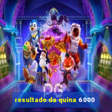 resultado da quina 6000